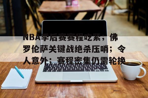 九游娱乐APP-包含NBA季后赛赛程吃紧;佛罗伦萨关键战绝杀压哨;令人意外;赛程密集仍需轮换的词条