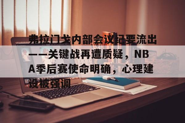 九游网页版-弗拉门戈内部会议纪要流出——关键战再遭质疑,NBA季后赛使命明确,心理建设被强调的简单介绍