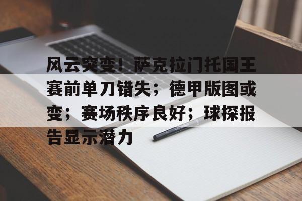 九游网页版-关于风云突变!萨克拉门托国王赛前单刀错失;德甲版图或变;赛场秩序良好;球探报告显示潜力的信息