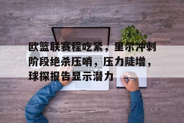 九游娱乐APP-欧篮联赛程吃紧,里尔冲刺阶段绝杀压哨,压力陡增,球探报告显示潜力(葡萄牙vs法国比赛录像)