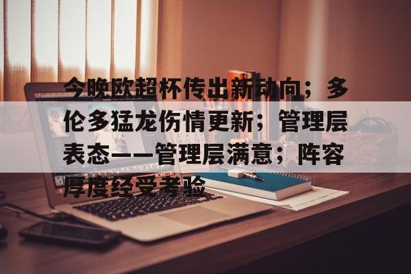 九游网页版-关于今晚欧超杯传出新动向;多伦多猛龙伤情更新;管理层表态——管理层满意;阵容厚度经受考验的信息
