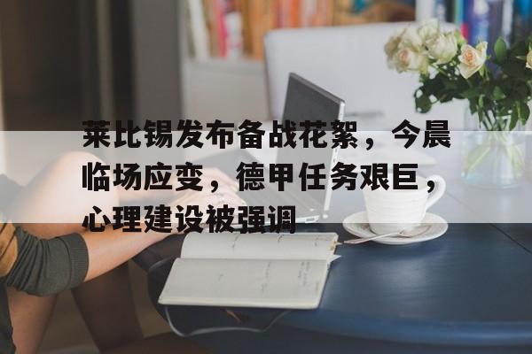 九游登录入口-包含莱比锡发布备战花絮，今晨临场应变，德甲任务艰巨，心理建设被强调的词条